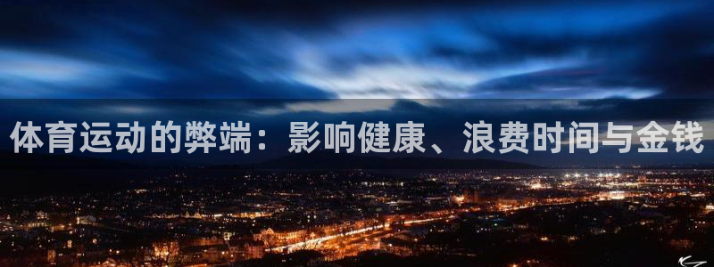 利记官网下载平台注册流程视频:体育运动的弊端:影响健康、浪费